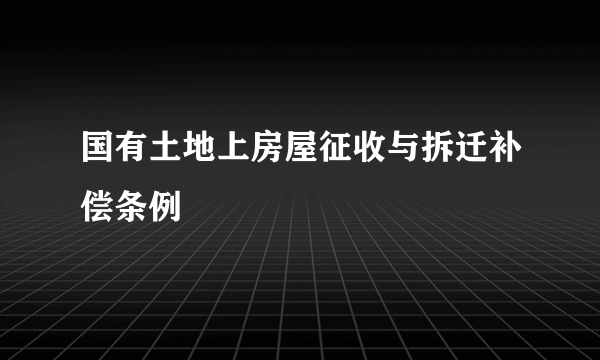 国有土地上房屋征收与拆迁补偿条例