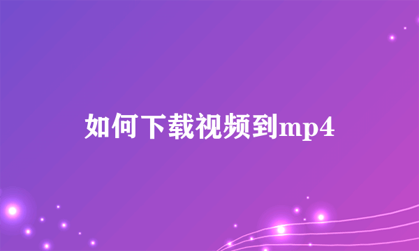 如何下载视频到mp4