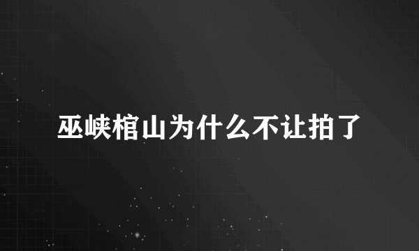 巫峡棺山为什么不让拍了