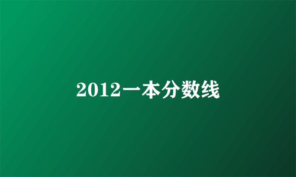 2012一本分数线