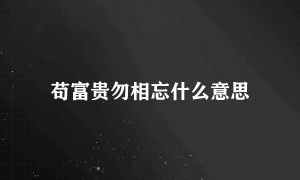 苟富贵勿相忘什么意思