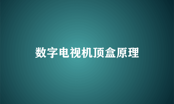 数字电视机顶盒原理