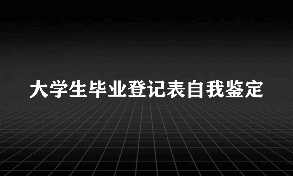 大学生毕业登记表自我鉴定