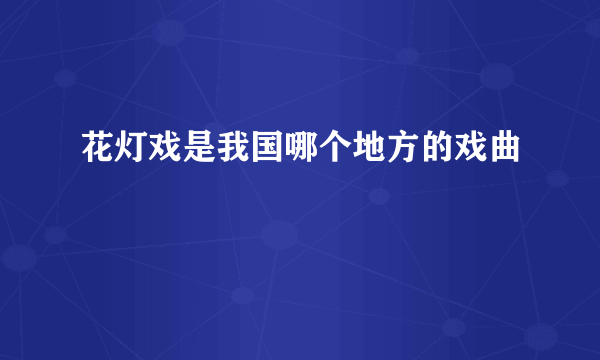 花灯戏是我国哪个地方的戏曲