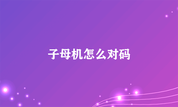 子母机怎么对码