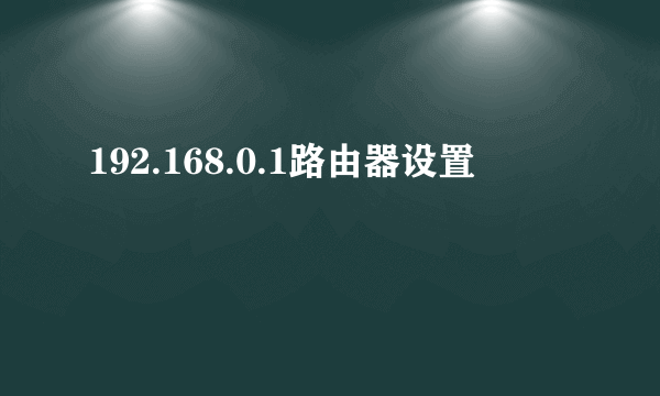 192.168.0.1路由器设置