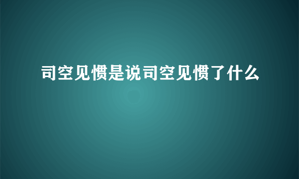 司空见惯是说司空见惯了什么