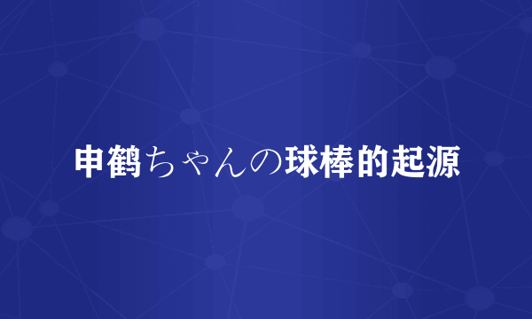 申鹤ちゃんの球棒的起源