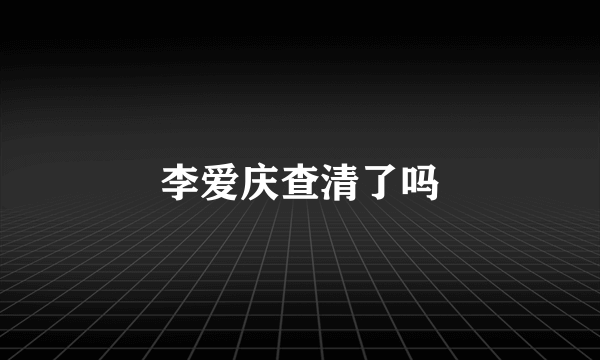 李爱庆查清了吗