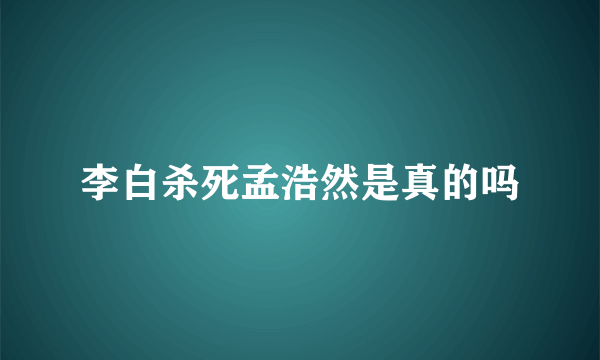 李白杀死孟浩然是真的吗