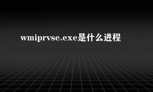 wmiprvse.exe是什么进程