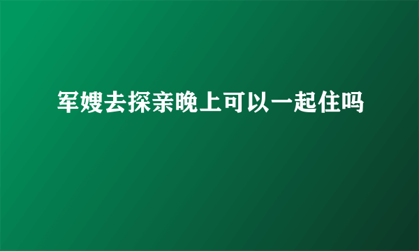 军嫂去探亲晚上可以一起住吗