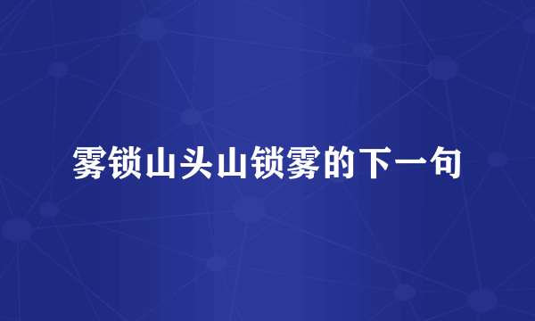 雾锁山头山锁雾的下一句