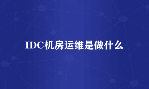 IDC机房运维是做什么