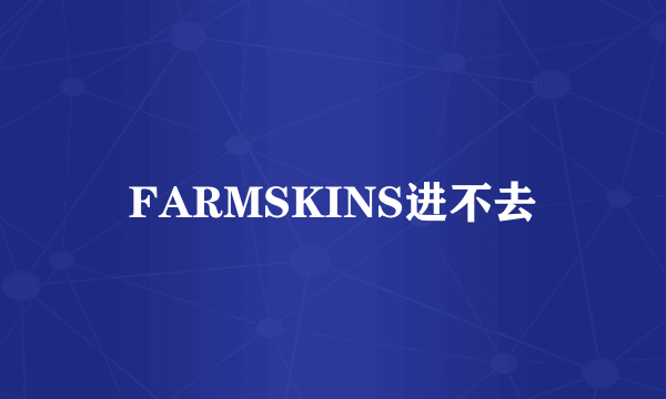 FARMSKINS进不去