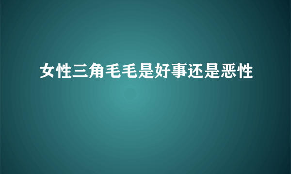 女性三角毛毛是好事还是恶性