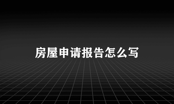 房屋申请报告怎么写