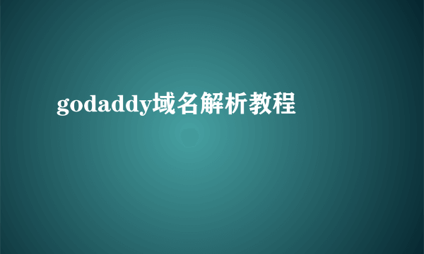 godaddy域名解析教程