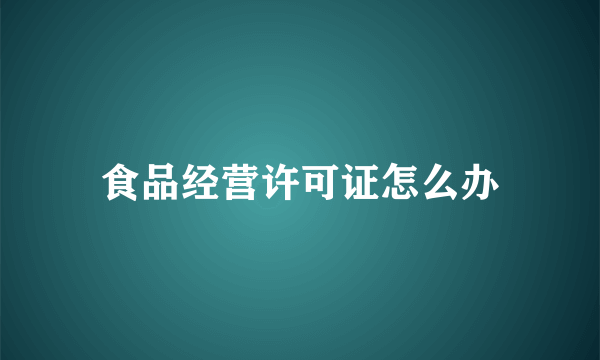 食品经营许可证怎么办