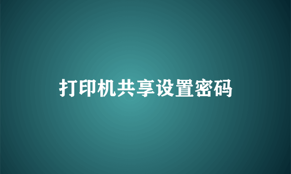 打印机共享设置密码