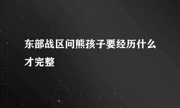 东部战区问熊孩子要经历什么才完整