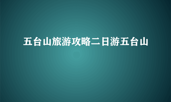 五台山旅游攻略二日游五台山