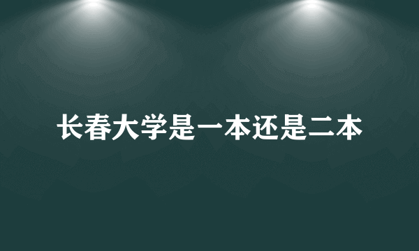 长春大学是一本还是二本