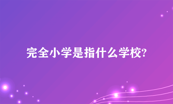 完全小学是指什么学校?