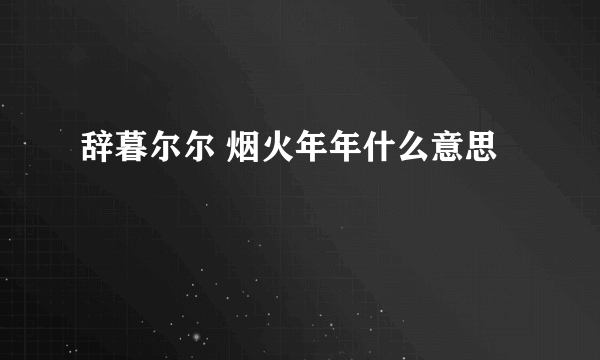 辞暮尔尔 烟火年年什么意思