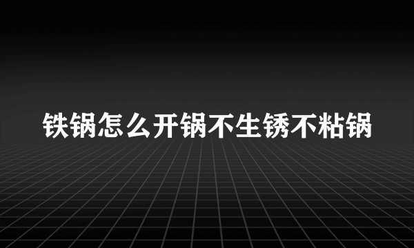 铁锅怎么开锅不生锈不粘锅