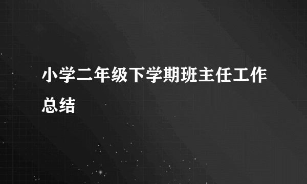 小学二年级下学期班主任工作总结