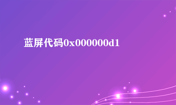 蓝屏代码0x000000d1