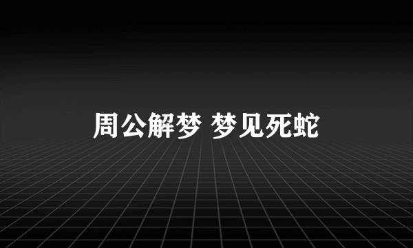 周公解梦 梦见死蛇