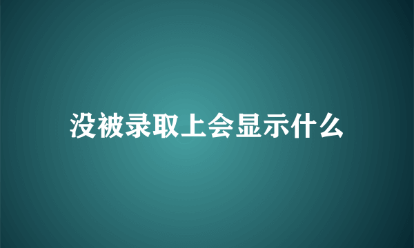 没被录取上会显示什么