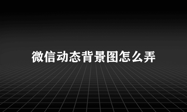 微信动态背景图怎么弄