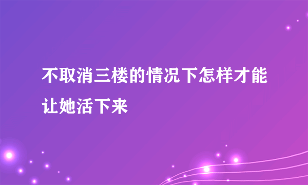 不取消三楼的情况下怎样才能让她活下来