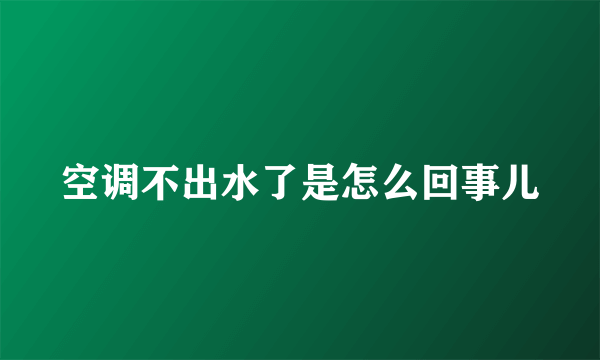 空调不出水了是怎么回事儿