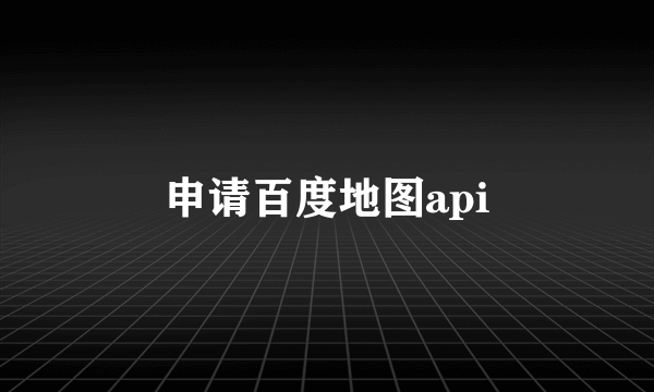 申请百度地图api