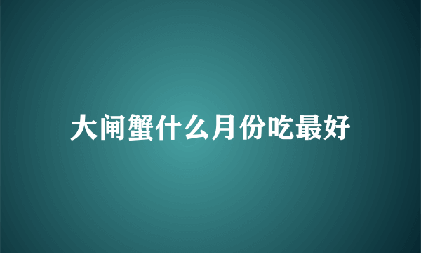 大闸蟹什么月份吃最好