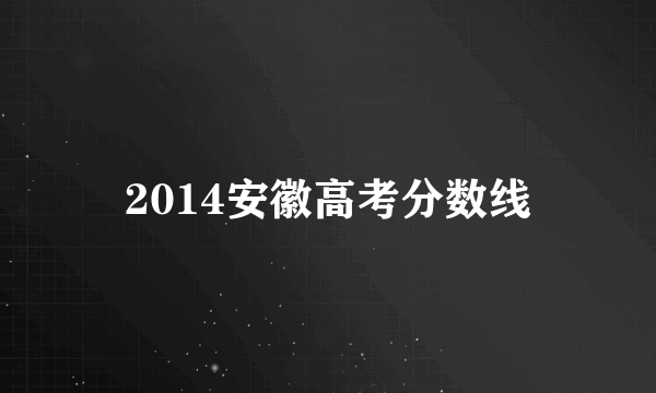 2014安徽高考分数线