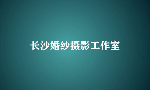 长沙婚纱摄影工作室