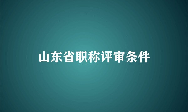 山东省职称评审条件