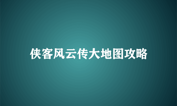 侠客风云传大地图攻略