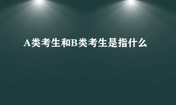 A类考生和B类考生是指什么