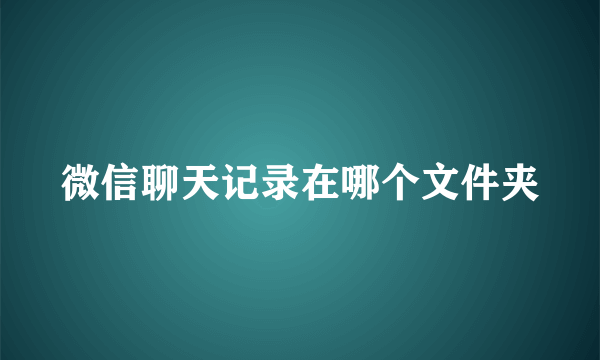 微信聊天记录在哪个文件夹