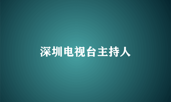 深圳电视台主持人