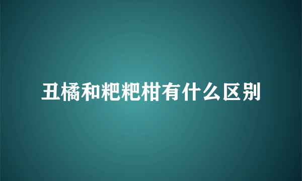 丑橘和粑粑柑有什么区别