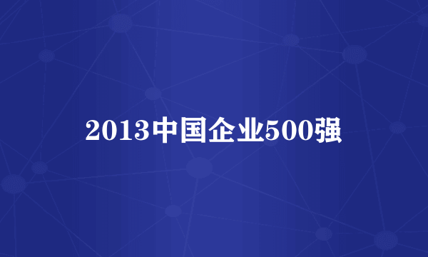 2013中国企业500强