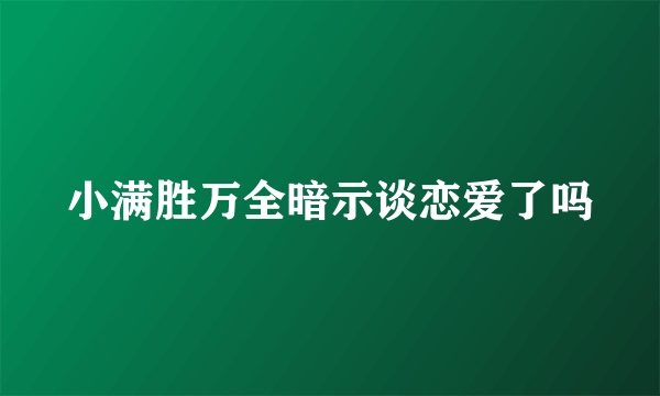 小满胜万全暗示谈恋爱了吗