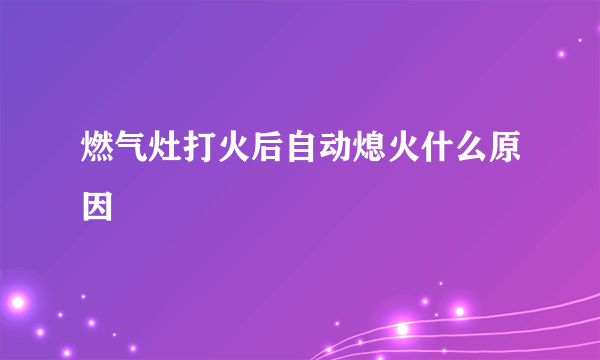 燃气灶打火后自动熄火什么原因